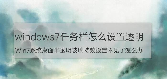 windows7任务栏怎么设置透明 Win7系统桌面半透明玻璃特效设置不见了怎么办？